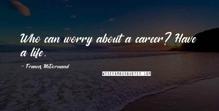 Frances McDormand quotes: Who can worry about a career? Have a life.