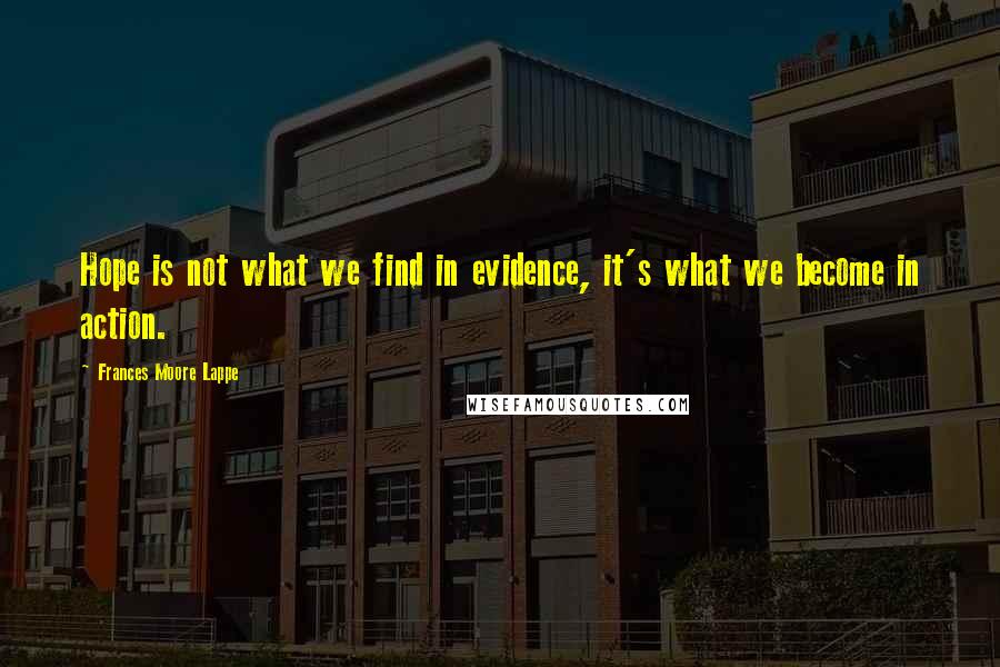 Frances Moore Lappe quotes: Hope is not what we find in evidence, it's what we become in action.