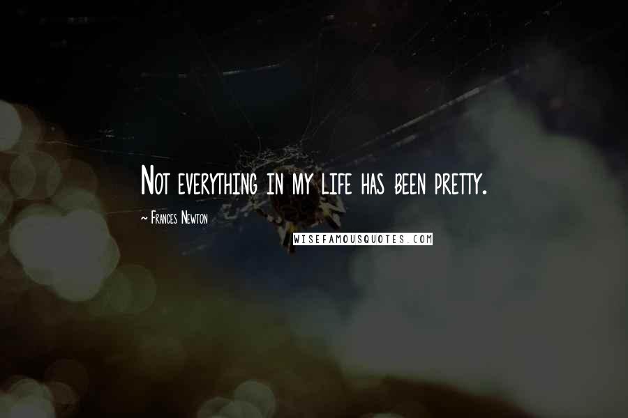 Frances Newton quotes: Not everything in my life has been pretty.