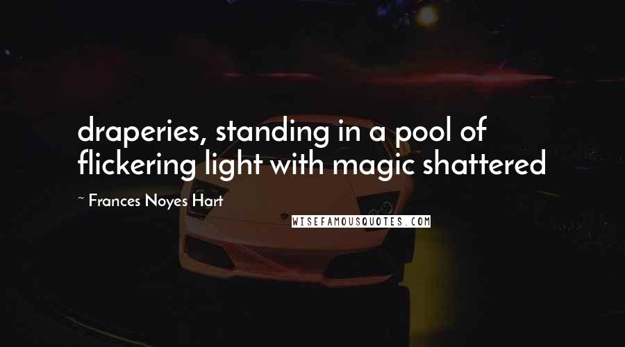 Frances Noyes Hart quotes: draperies, standing in a pool of flickering light with magic shattered