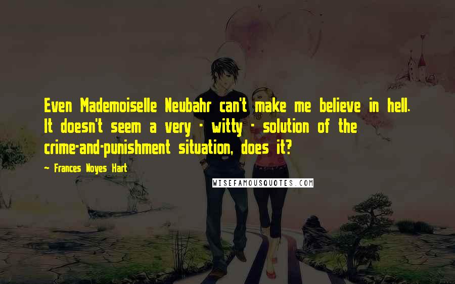 Frances Noyes Hart quotes: Even Mademoiselle Neubahr can't make me believe in hell. It doesn't seem a very - witty - solution of the crime-and-punishment situation, does it?