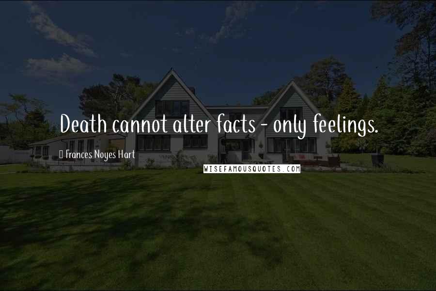 Frances Noyes Hart quotes: Death cannot alter facts - only feelings.