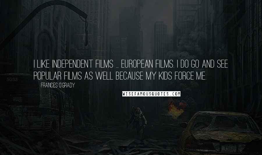 Frances O'Grady quotes: I like independent films ... European films. I do go and see popular films as well because my kids force me.