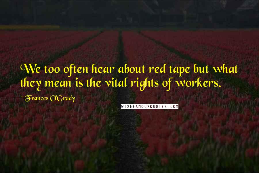 Frances O'Grady quotes: We too often hear about red tape but what they mean is the vital rights of workers.