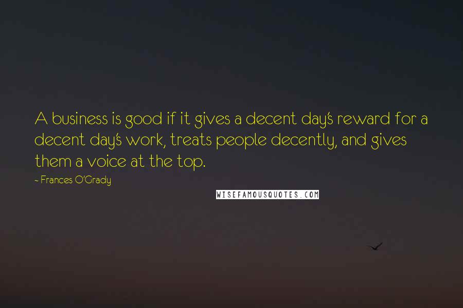Frances O'Grady quotes: A business is good if it gives a decent day's reward for a decent day's work, treats people decently, and gives them a voice at the top.