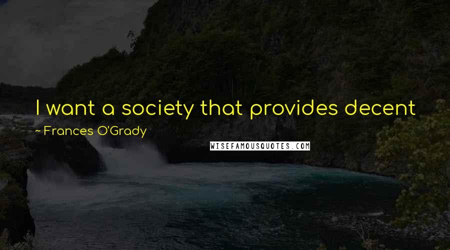 Frances O'Grady quotes: I want a society that provides decent jobs for those who can work and decent security for those can't. Frances O'Grady quotes: I want a society that provides decent jobs for those who can work and decent security for those can't.