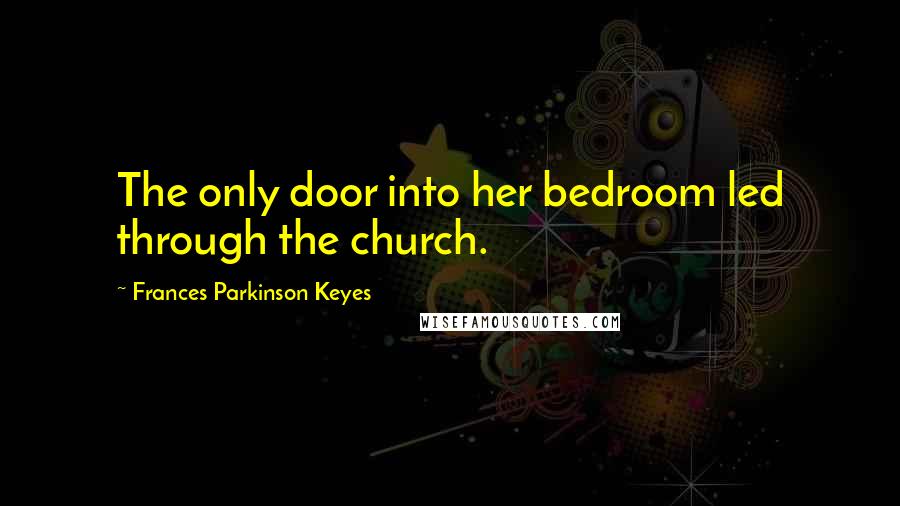 Frances Parkinson Keyes quotes: The only door into her bedroom led through the church.