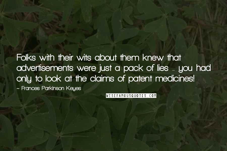 Frances Parkinson Keyes quotes: Folks with their wits about them knew that advertisements were just a pack of lies - you had only to look at the claims of patent medicines!