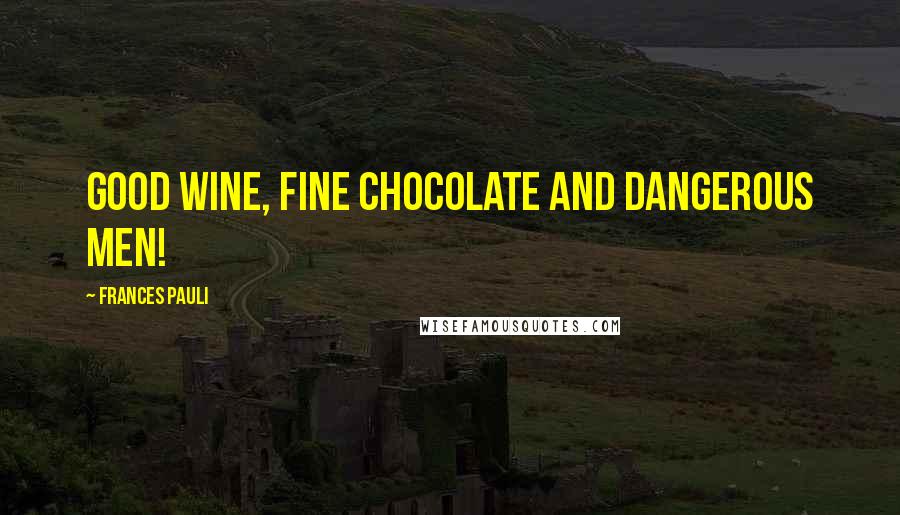 Frances Pauli quotes: Good wine, fine chocolate and dangerous men!