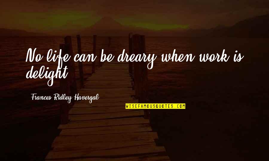Frances R Havergal Quotes By Frances Ridley Havergal: No life can be dreary when work is Frances R Havergal Quotes By Frances Ridley Havergal: No life can be dreary when work is