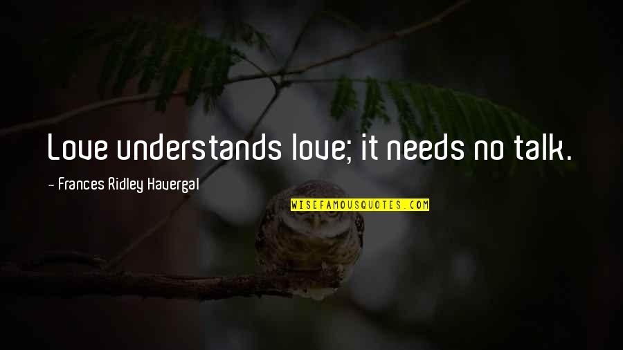 Frances R Havergal Quotes By Frances Ridley Havergal: Love understands love; it needs no talk. Frances R Havergal Quotes By Frances Ridley Havergal: Love understands love; it needs no talk.