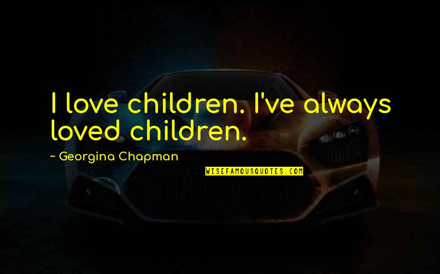 Frances R Havergal Quotes By Georgina Chapman: I love children. I've always loved children. Frances R Havergal Quotes By Georgina Chapman: I love children. I've always loved children.
