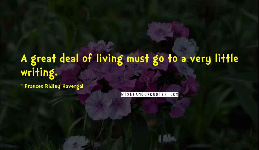 Frances Ridley Havergal quotes: A great deal of living must go to a very little writing.