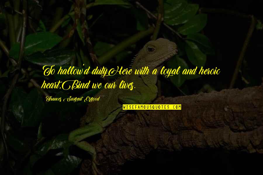 Frances Sargent Osgood Quotes By Frances Sargent Osgood: To hallow'd dutyHere with a loyal and heroic