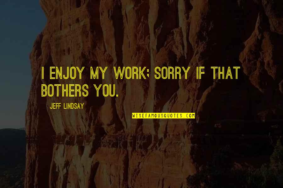 Frances Sargent Osgood Quotes By Jeff Lindsay: I enjoy my work; sorry if that bothers