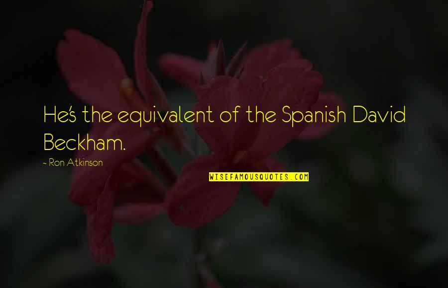 Frances Sargent Osgood Quotes By Ron Atkinson: He's the equivalent of the Spanish David Beckham.