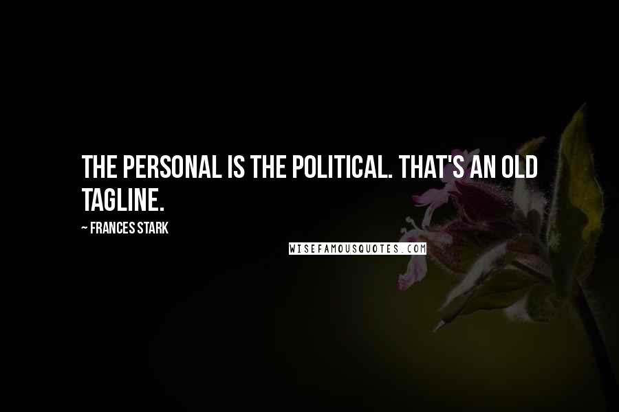 Frances Stark quotes: The personal is the political. That's an old tagline.