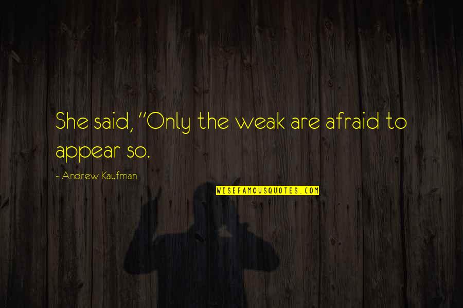 Frances Welsing Quotes By Andrew Kaufman: She said, "Only the weak are afraid to