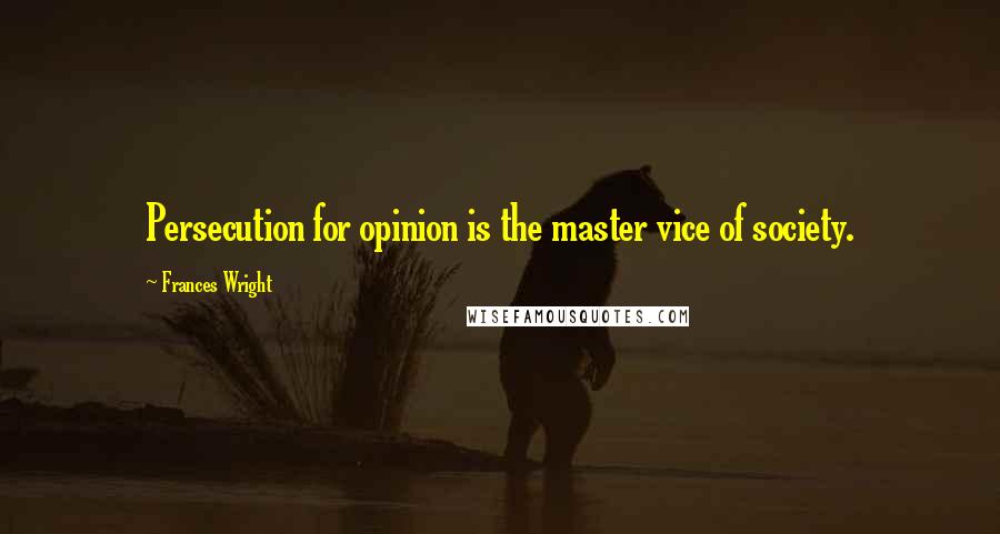 Frances Wright quotes: Persecution for opinion is the master vice of society.