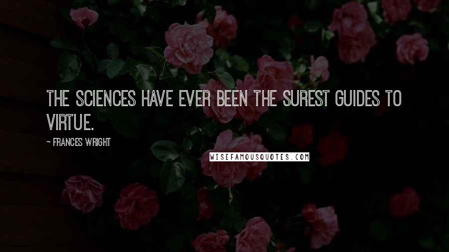 Frances Wright quotes: The sciences have ever been the surest guides to virtue.