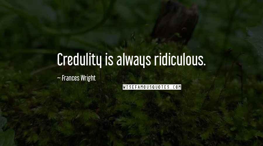 Frances Wright quotes: Credulity is always ridiculous.