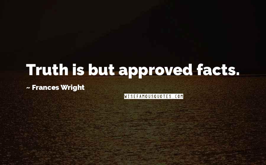 Frances Wright quotes: Truth is but approved facts.