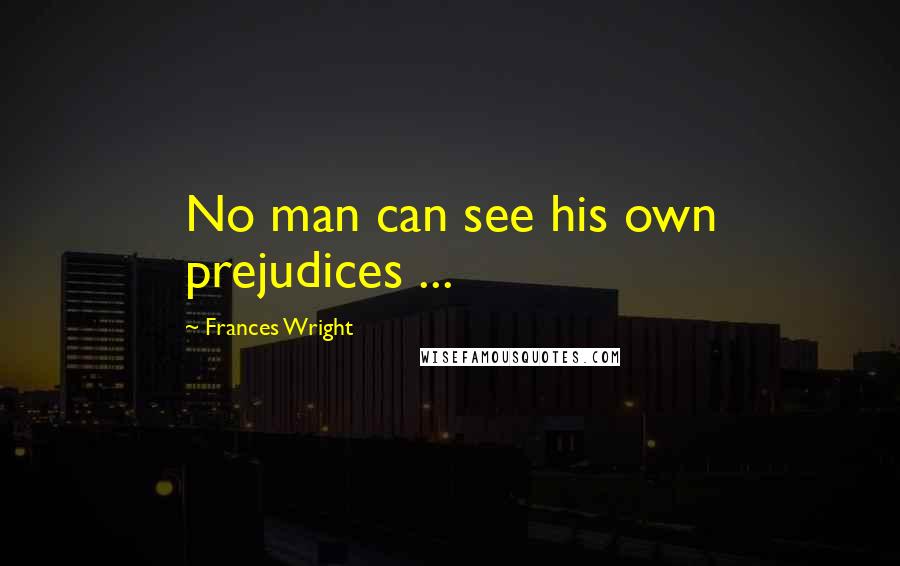 Frances Wright quotes: No man can see his own prejudices ...