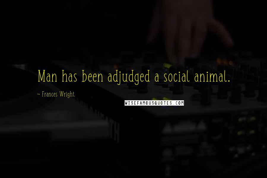 Frances Wright quotes: Man has been adjudged a social animal.