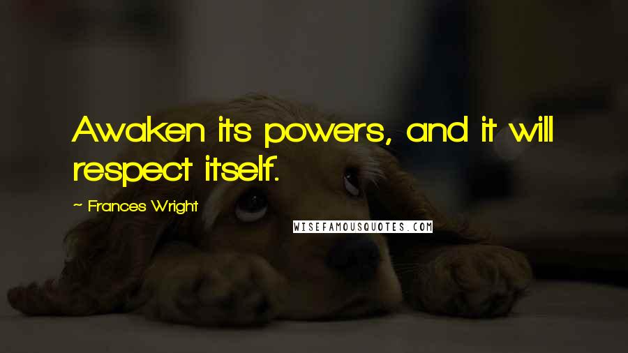 Frances Wright quotes: Awaken its powers, and it will respect itself.