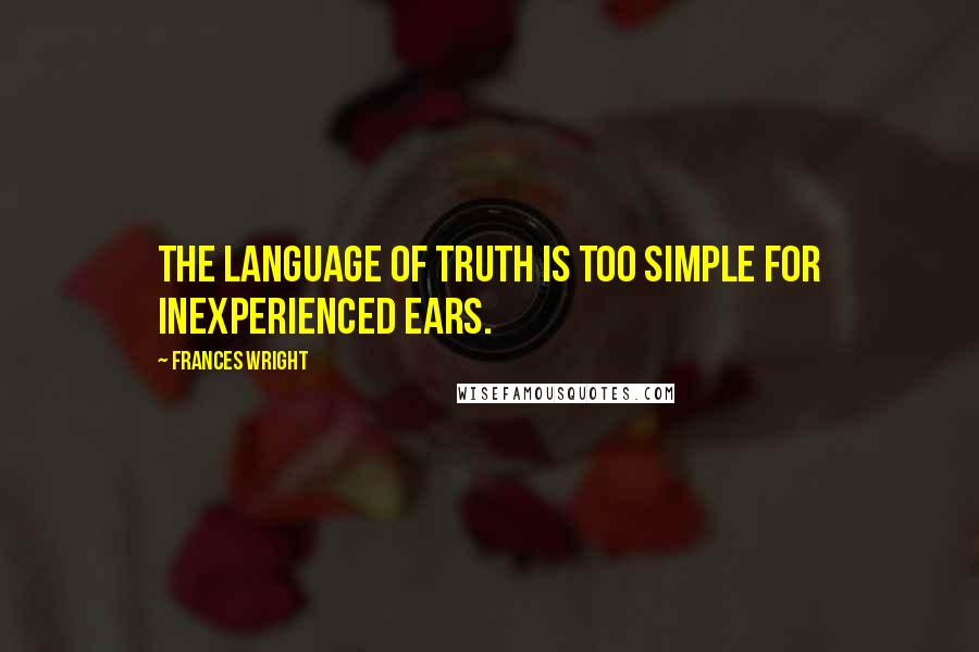 Frances Wright quotes: The language of truth is too simple for inexperienced ears.