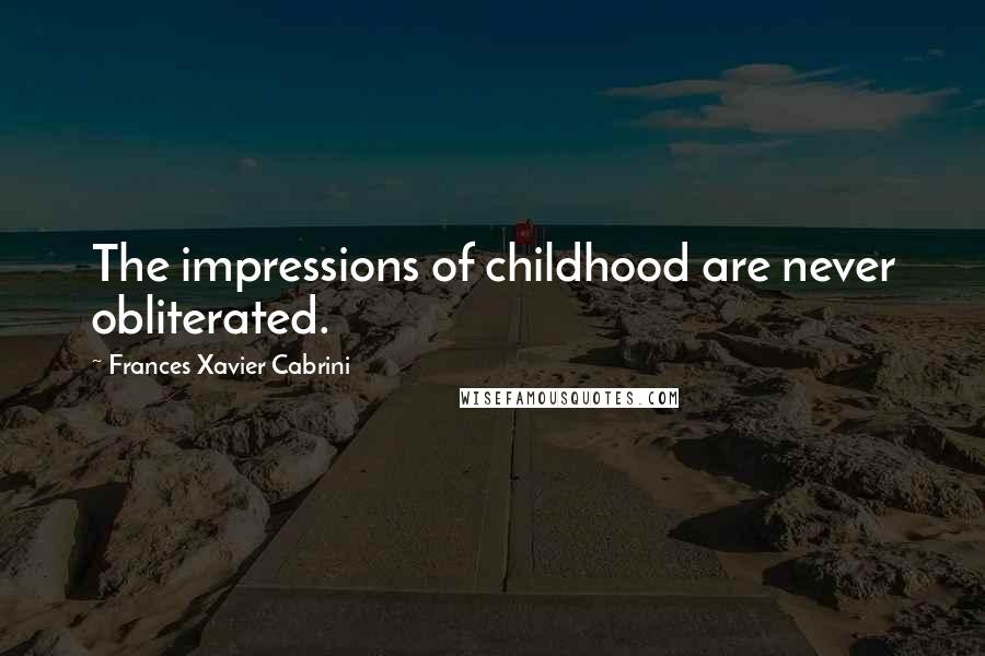 Frances Xavier Cabrini quotes: The impressions of childhood are never obliterated.