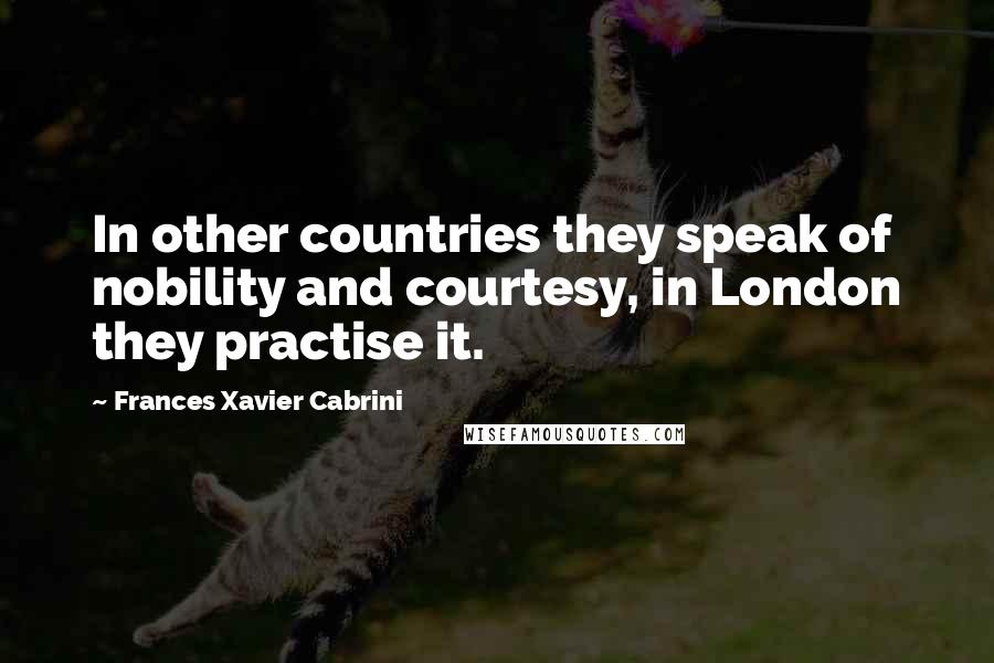 Frances Xavier Cabrini quotes: In other countries they speak of nobility and courtesy, in London they practise it.