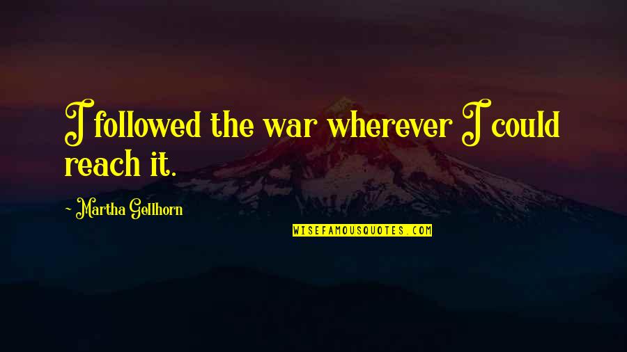 Francesa Wfan Quotes By Martha Gellhorn: I followed the war wherever I could reach Francesa Wfan Quotes By Martha Gellhorn: I followed the war wherever I could reach