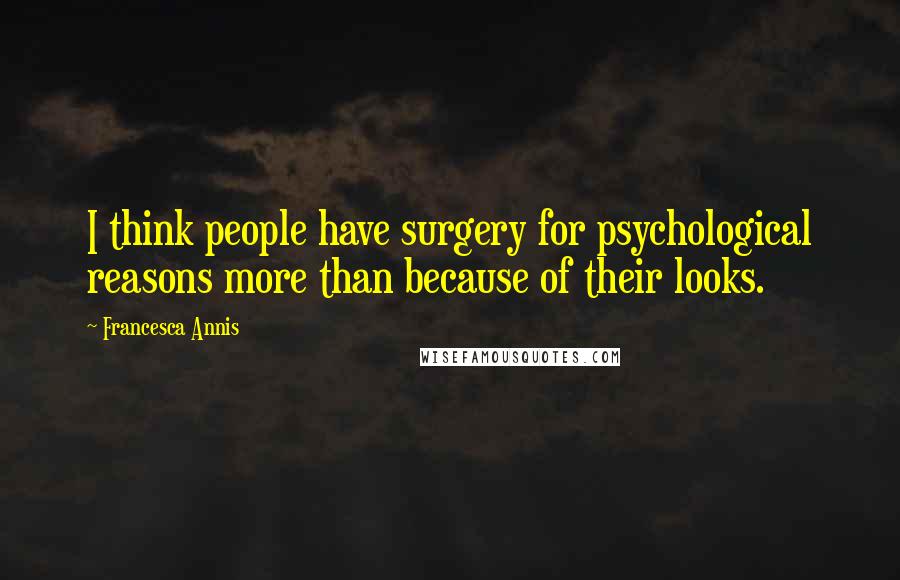 Francesca Annis quotes: I think people have surgery for psychological reasons more than because of their looks.