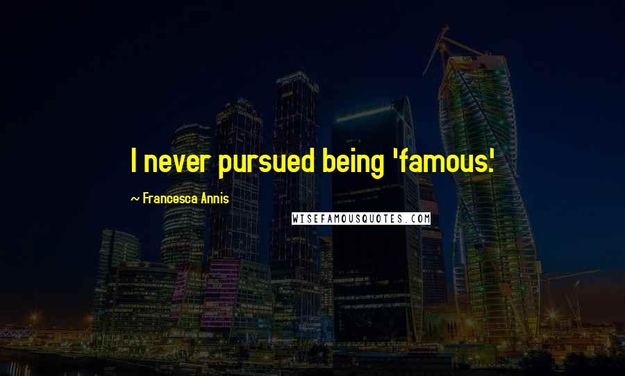 Francesca Annis quotes: I never pursued being 'famous.'