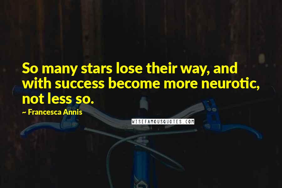 Francesca Annis quotes: So many stars lose their way, and with success become more neurotic, not less so.