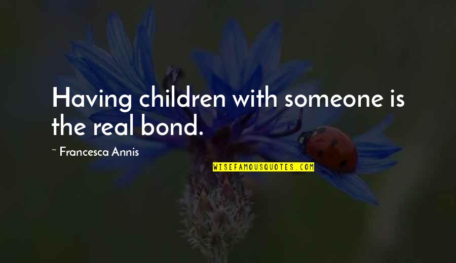 Francesca Annis Quotes By Francesca Annis: Having children with someone is the real bond.