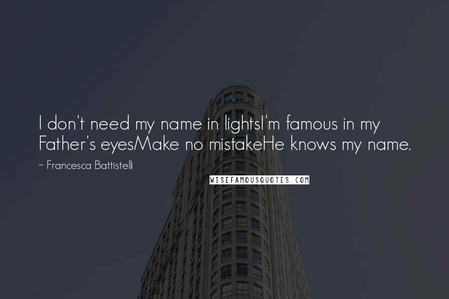 Francesca Battistelli quotes: I don't need my name in lightsI'm famous in my Father's eyesMake no mistakeHe knows my name.