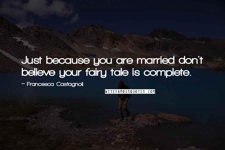 Francesca Castagnoli quotes: Just because you are married don't believe your fairy tale is complete.