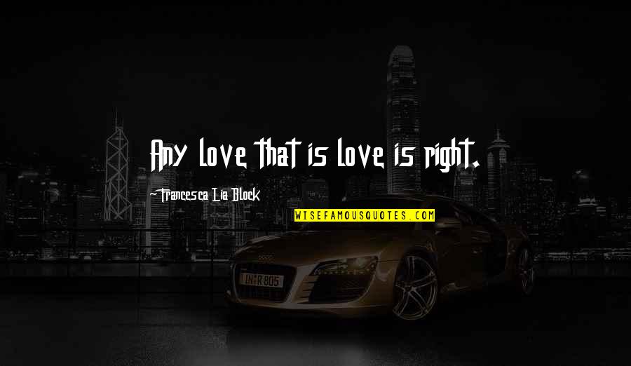 Francesca Lia Block Love Quotes By Francesca Lia Block: Any love that is love is right.