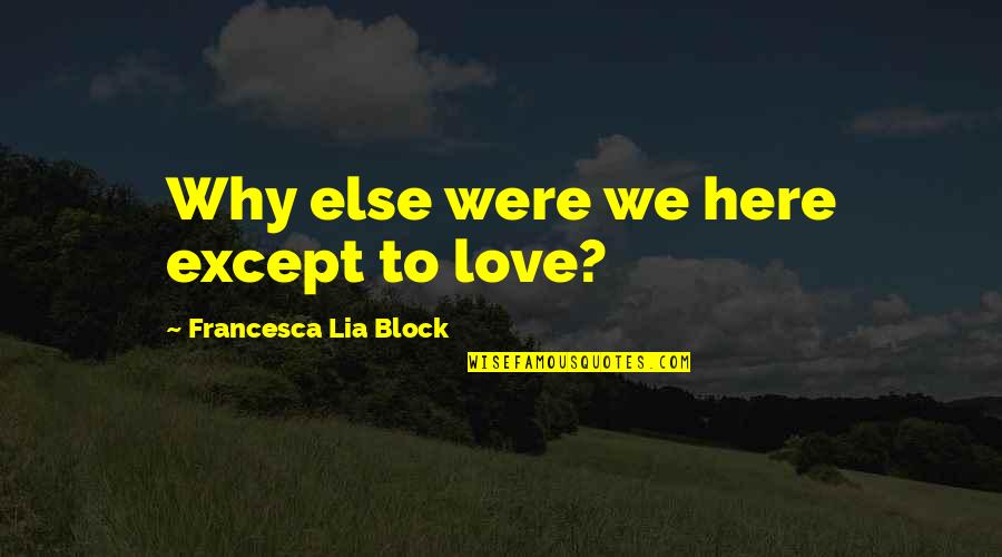 Francesca Lia Block Love Quotes By Francesca Lia Block: Why else were we here except to love? Francesca Lia Block Love Quotes By Francesca Lia Block: Why else were we here except to love?