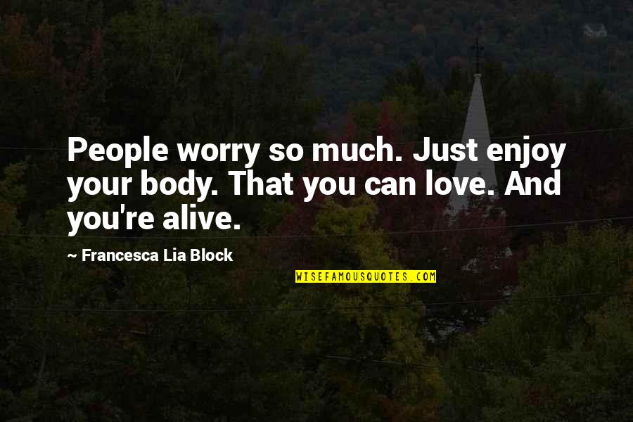 Francesca Lia Block Love Quotes By Francesca Lia Block: People worry so much. Just enjoy your body.