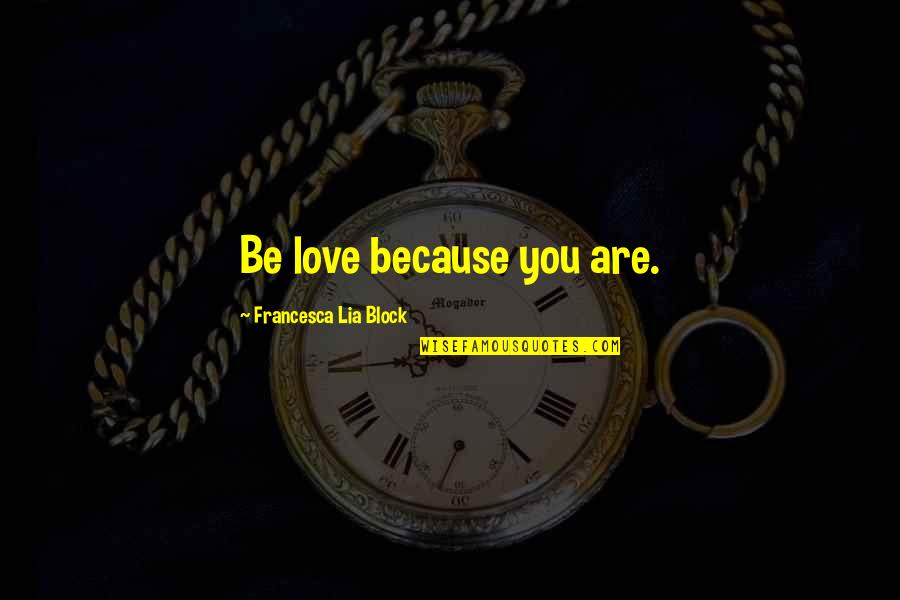 Francesca Lia Block Love Quotes By Francesca Lia Block: Be love because you are. Francesca Lia Block Love Quotes By Francesca Lia Block: Be love because you are.