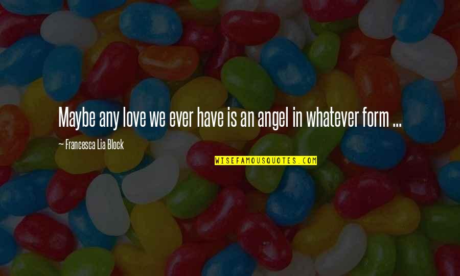 Francesca Lia Block Love Quotes By Francesca Lia Block: Maybe any love we ever have is an Francesca Lia Block Love Quotes By Francesca Lia Block: Maybe any love we ever have is an