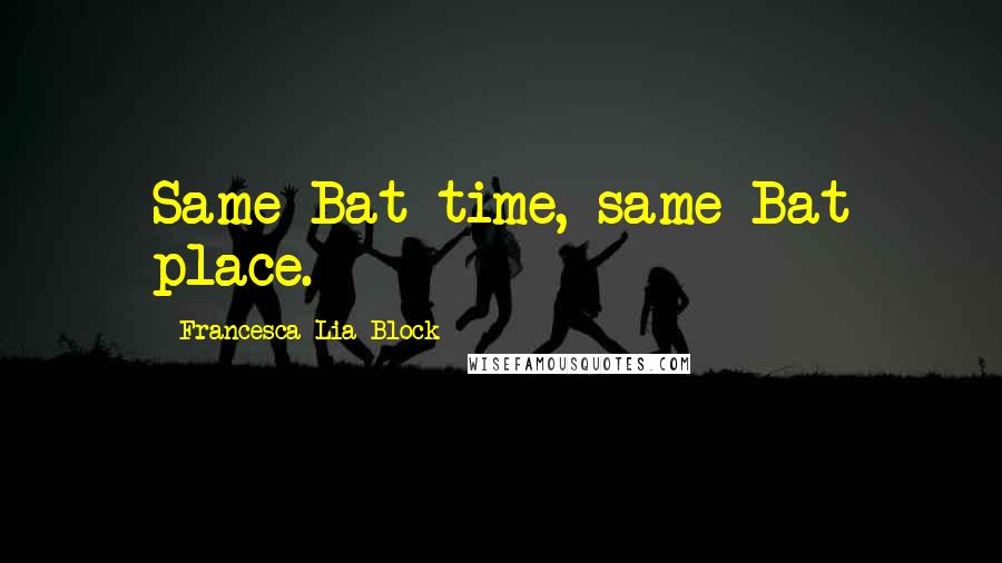 Francesca Lia Block quotes: Same Bat time, same Bat place.