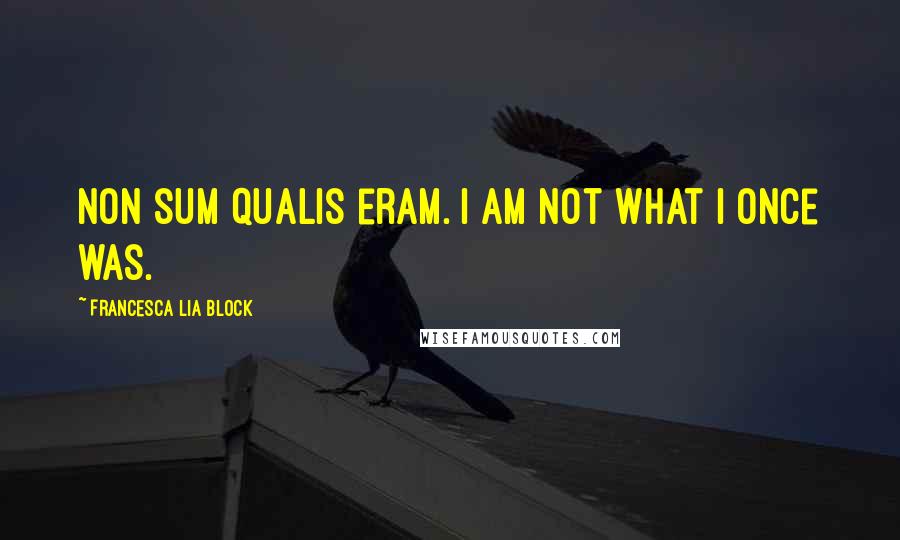 Francesca Lia Block quotes: Non sum qualis eram. I am not what I once was.