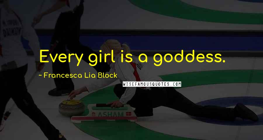 Francesca Lia Block quotes: Every girl is a goddess.