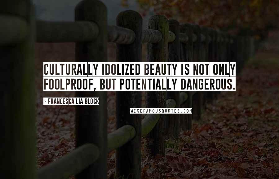 Francesca Lia Block quotes: Culturally idolized beauty is not only foolproof, but potentially dangerous.