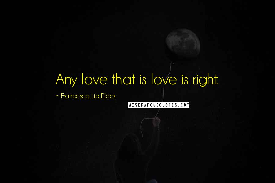 Francesca Lia Block quotes: Any love that is love is right.