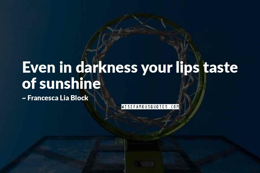 Francesca Lia Block quotes: Even in darkness your lips taste of sunshine